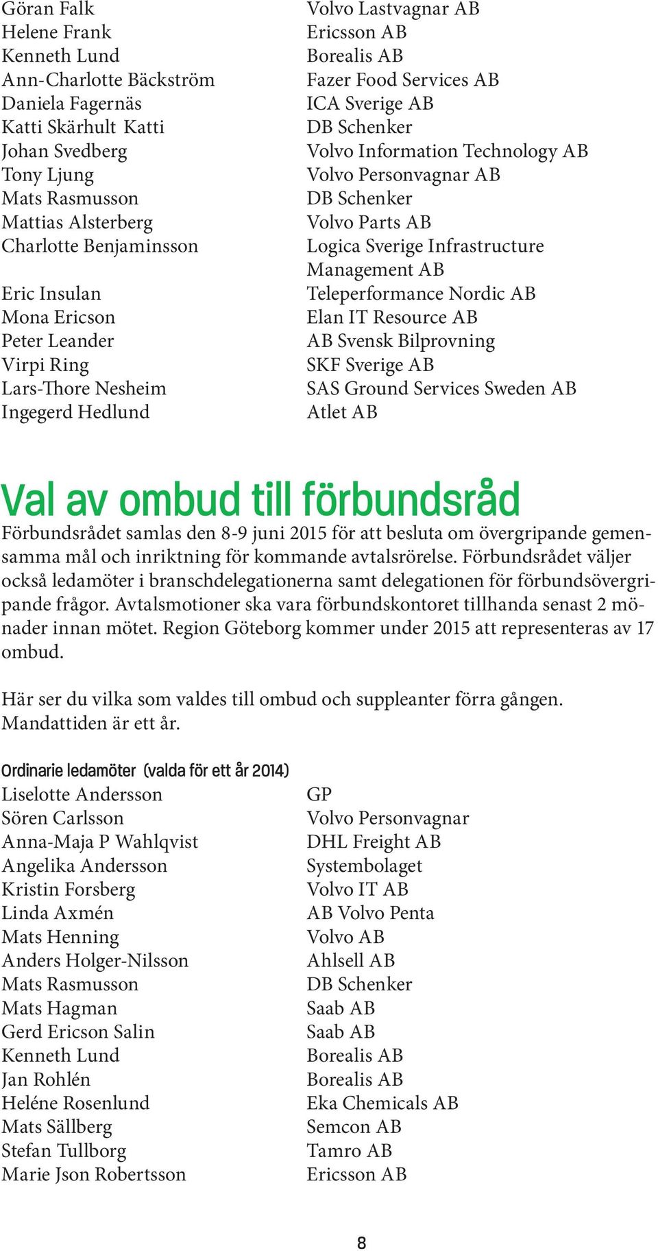 Personvagnar AB DB Schenker Volvo Parts AB Logica Sverige Infrastructure Management AB Teleperformance Nordic AB Elan IT Resource AB AB Svensk Bilprovning SKF Sverige AB SAS Ground Services Sweden AB