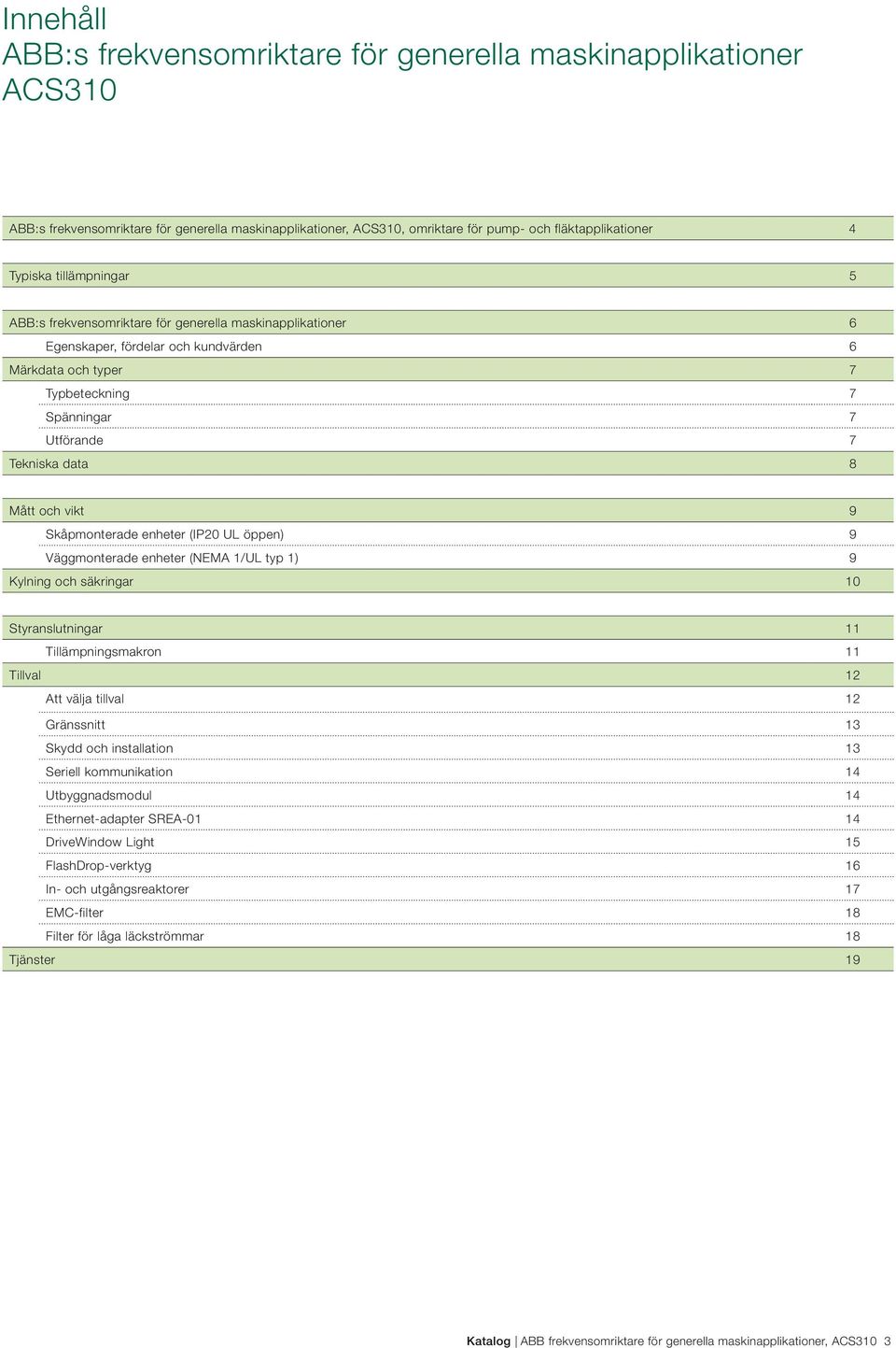 och vikt 9 Skåpmonterade enheter (IP20 UL öppen) 9 Väggmonterade enheter (NEMA 1/UL typ 1) 9 Kylning och säkringar 10 Styranslutningar 11 Tillämpningsmakron 11 Tillval 12 Att välja tillval 12