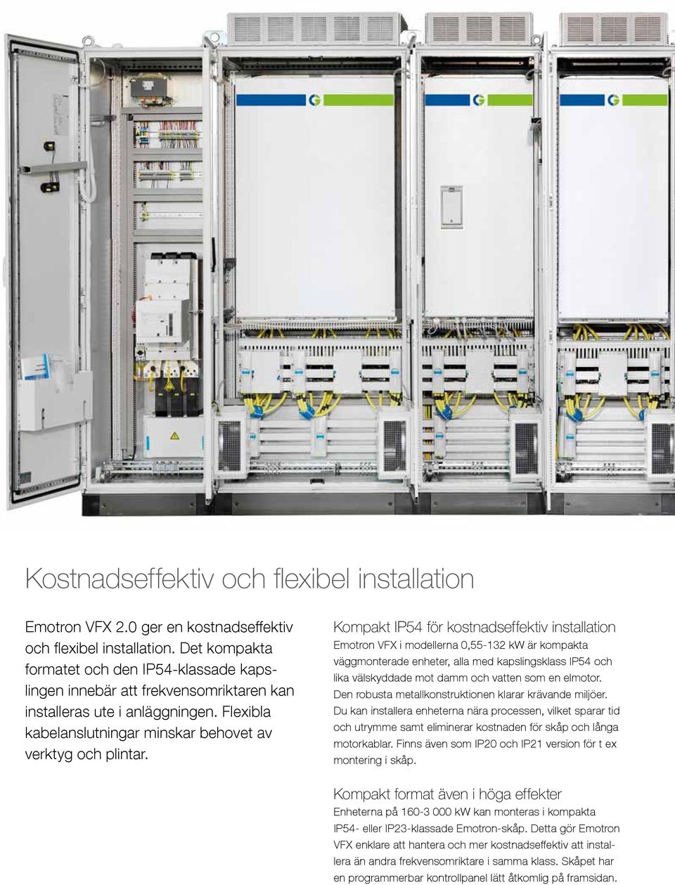 Kompakt IP54 för kostnadseffektiv installation Emotron VFX i modellerna 0,55-132 kw är kompakta väggmonterade enheter, alla med kapslingsklass IP54 och lika välskyddade mot damm och vatten som en