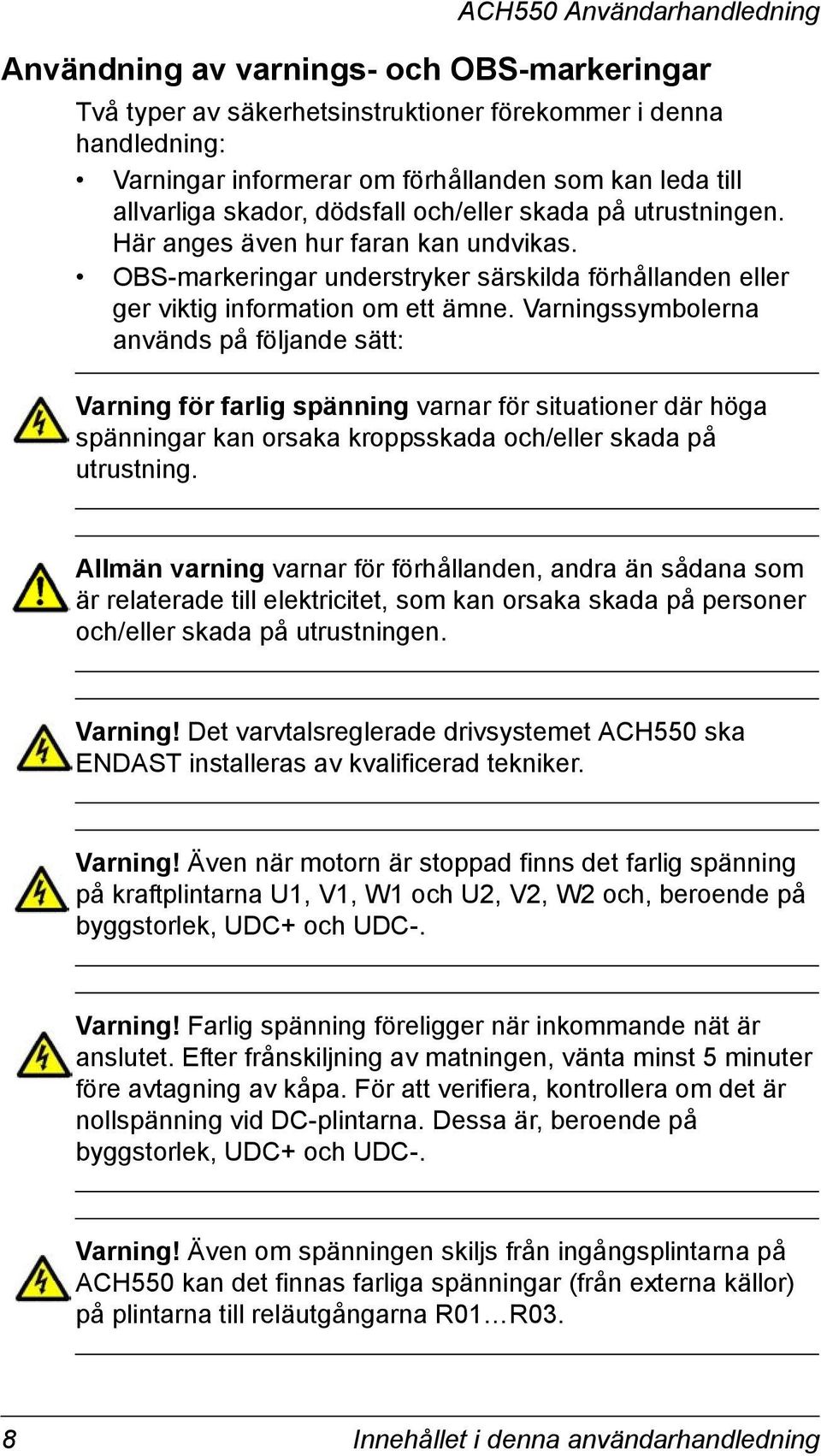 Varningssymbolerna används på följande sätt: Varning för farlig spänning varnar för situationer där höga spänningar kan orsaka kroppsskada och/eller skada på utrustning.