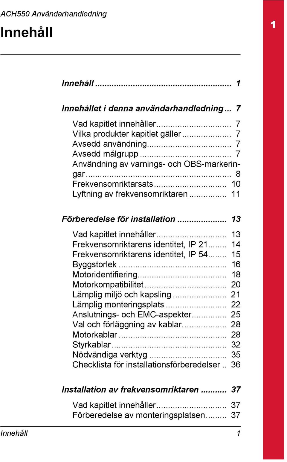 .. 13 Frekvensomriktarens identitet, IP 21... 14 Frekvensomriktarens identitet, IP 54... 15 Byggstorlek... 16 Motoridentifiering... 18 Motorkompatibilitet... 20 Lämplig miljö och kapsling.