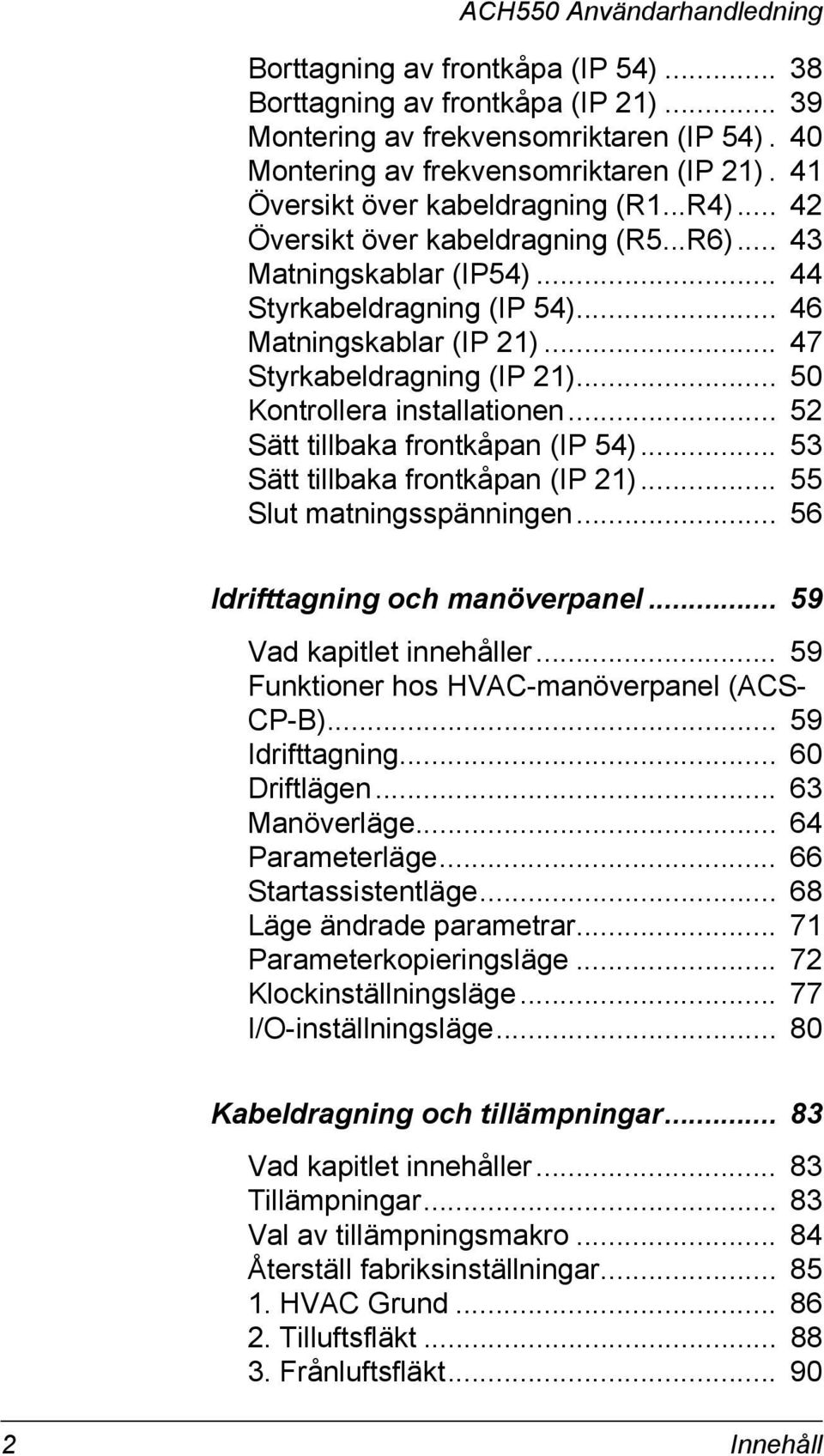 .. 50 Kontrollera installationen... 52 Sätt tillbaka frontkåpan (IP 54)... 53 Sätt tillbaka frontkåpan (IP 21)... 55 Slut matningsspänningen... 56 Idrifttagning och manöverpanel.