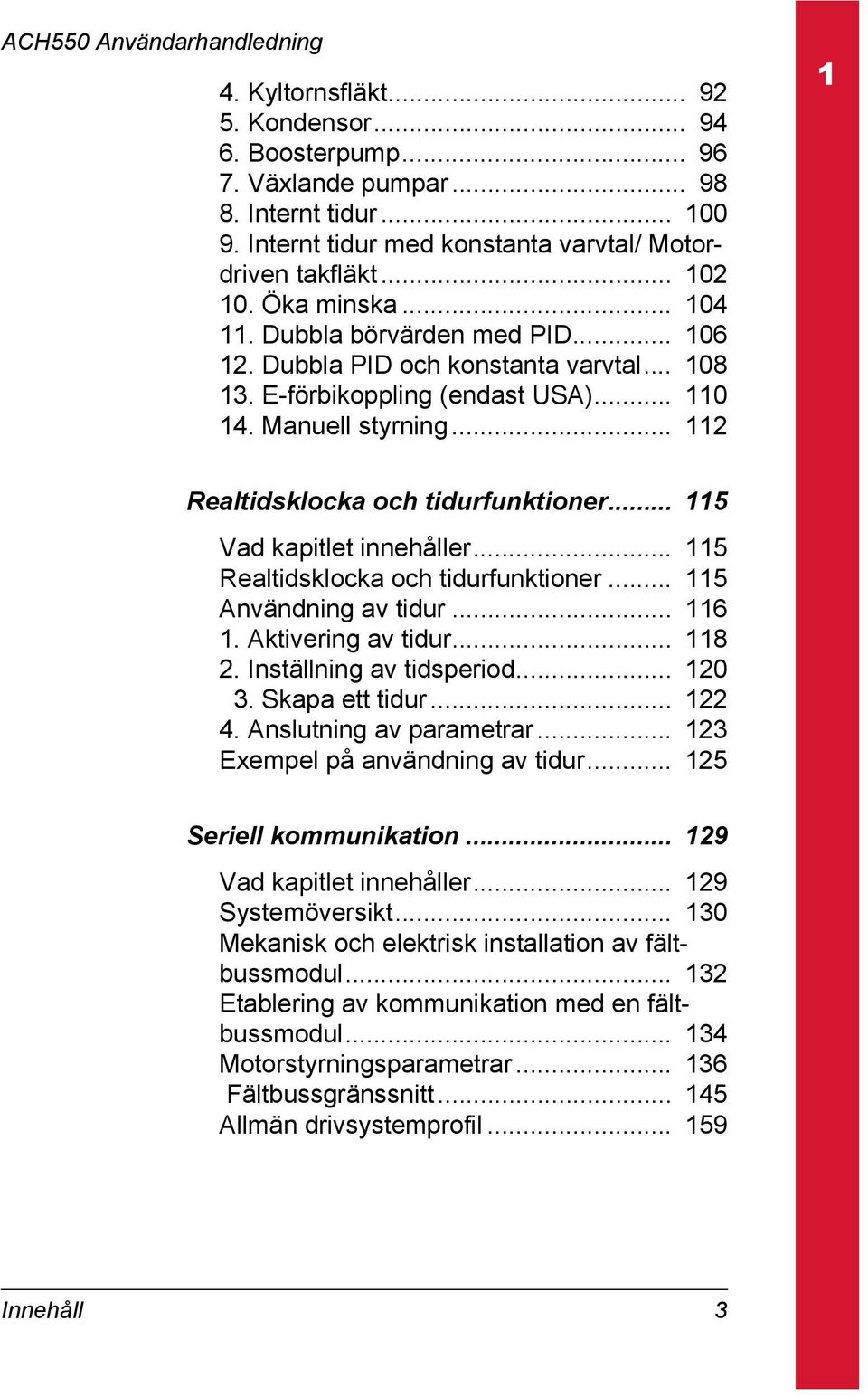 .. 115 Vad kapitlet innehåller... 115 Realtidsklocka och tidurfunktioner... 115 Användning av tidur... 116 1. Aktivering av tidur... 118 2. Inställning av tidsperiod... 120 3. Skapa ett tidur... 122 4.