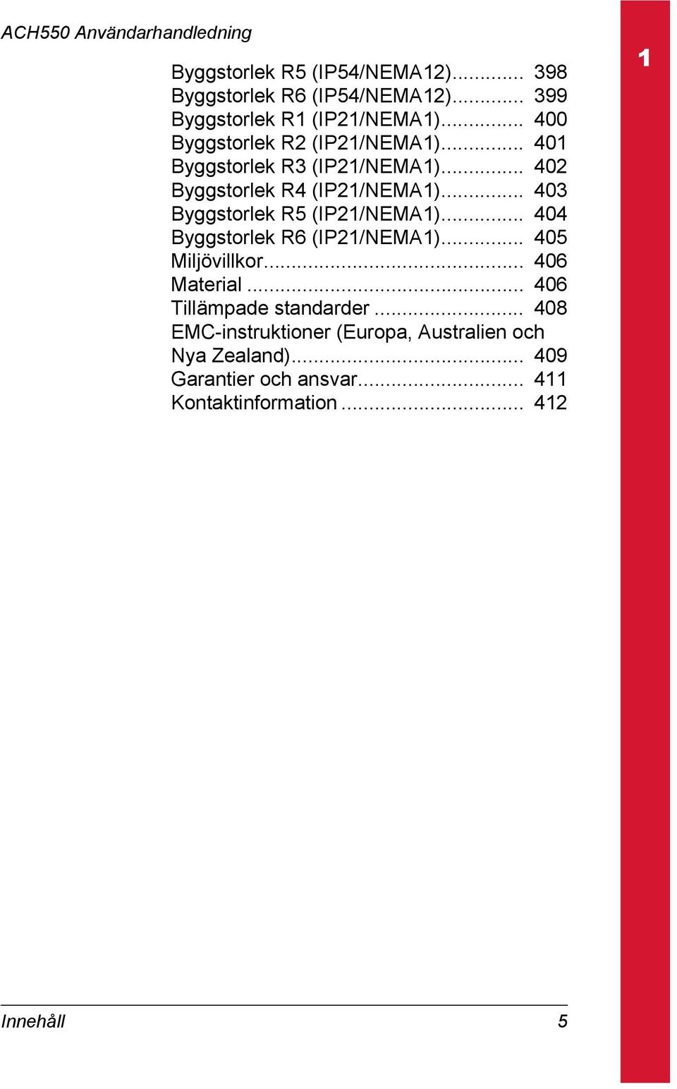 .. 403 Byggstorlek R5 (IP21/NEMA1)... 404 Byggstorlek R6 (IP21/NEMA1)... 405 Miljövillkor... 406 Material.