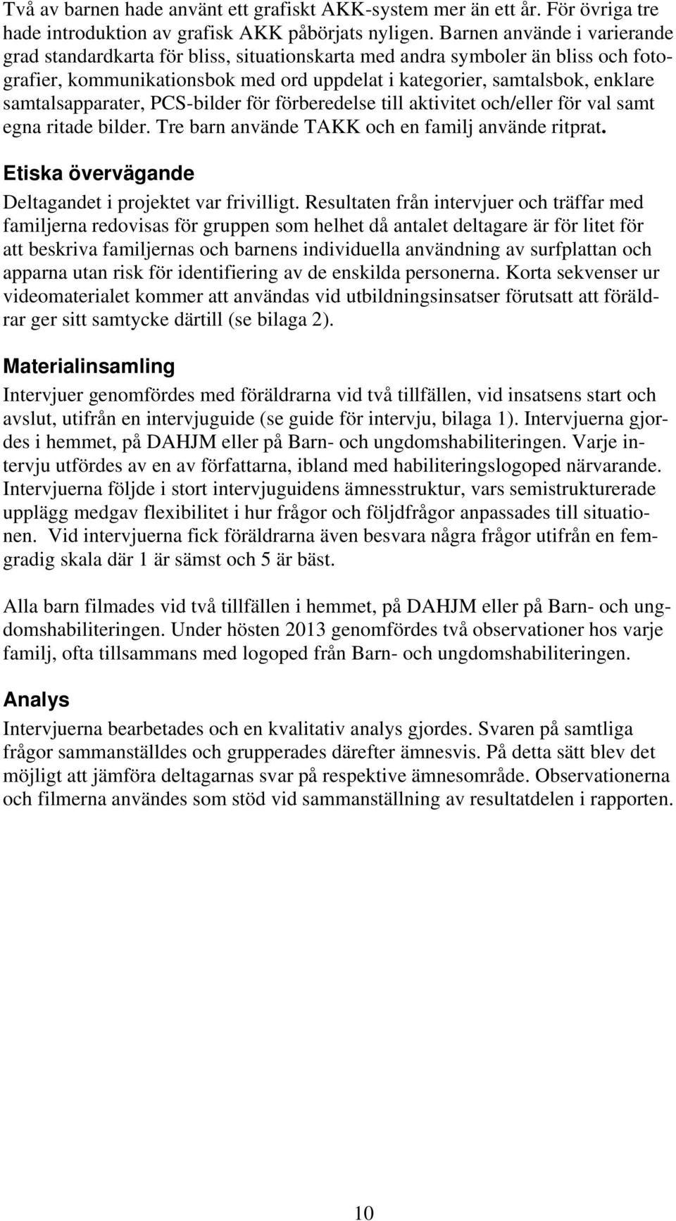 samtalsapparater, PCS-bilder för förberedelse till aktivitet och/eller för val samt egna ritade bilder. Tre barn använde TAKK och en familj använde ritprat.