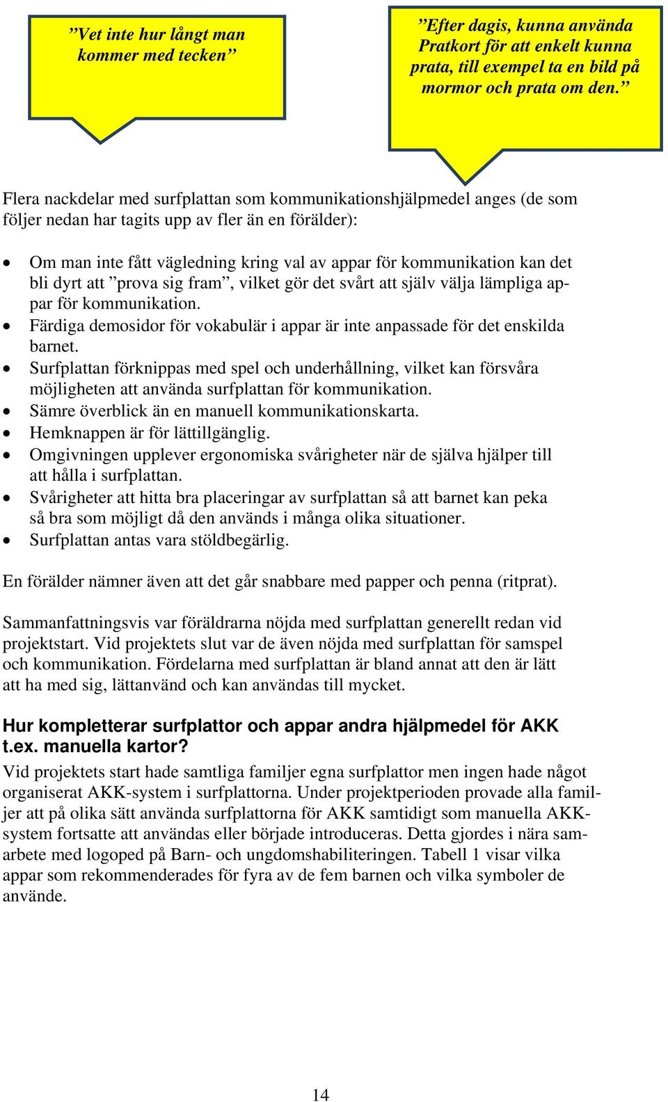 det bli dyrt att prova sig fram, vilket gör det svårt att själv välja lämpliga appar för kommunikation. Färdiga demosidor för vokabulär i appar är inte anpassade för det enskilda barnet.