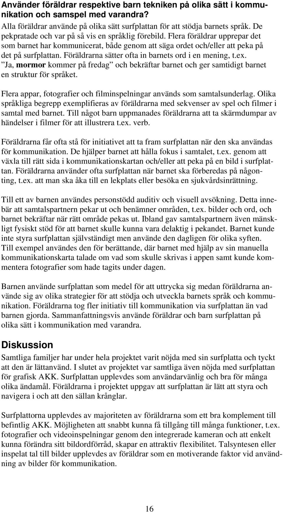 Föräldrarna sätter ofta in barnets ord i en mening, t.ex. Ja, mormor kommer på fredag och bekräftar barnet och ger samtidigt barnet en struktur för språket.