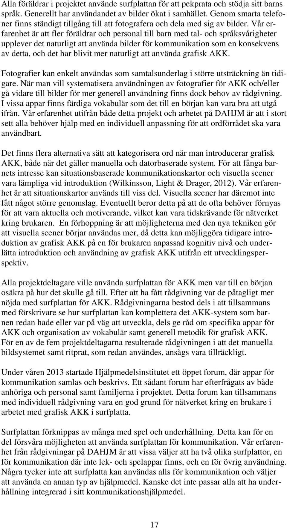 Vår erfarenhet är att fler föräldrar och personal till barn med tal- och språksvårigheter upplever det naturligt att använda bilder för kommunikation som en konsekvens av detta, och det har blivit