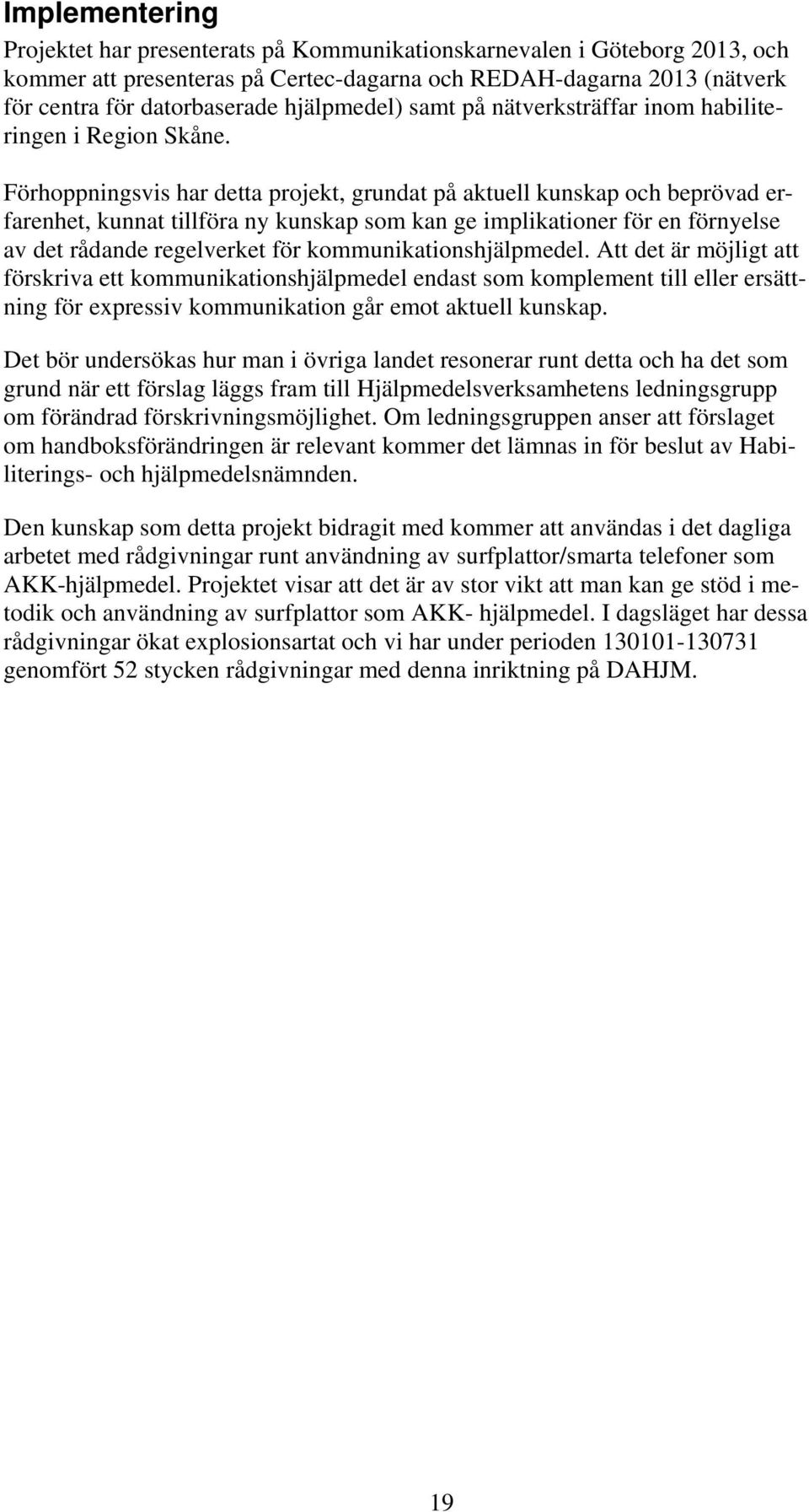 Förhoppningsvis har detta projekt, grundat på aktuell kunskap och beprövad erfarenhet, kunnat tillföra ny kunskap som kan ge implikationer för en förnyelse av det rådande regelverket för