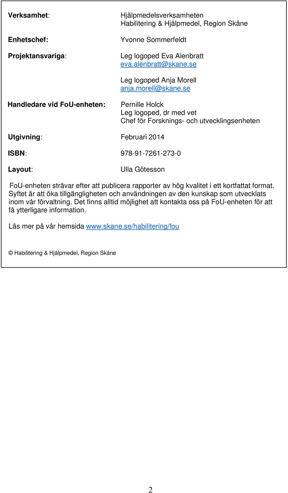 se Handledare vid FoU-enheten: Pernille Holck Leg logoped, dr med vet Chef för Forsknings- och utvecklingsenheten Utgivning: Februari 2014 ISBN: 978-91-7261-273-0 Layout: Ulla Götesson FoU-enheten