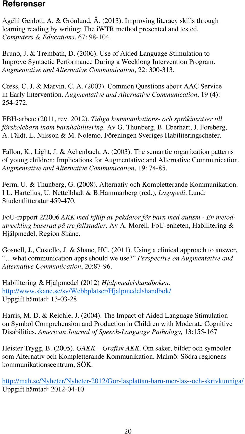 & Marvin, C. A. (2003). Common Questions about AAC Service in Early Intervention. Augmentative and Alternative Communication, 19 (4): 254-272. EBH-arbete (2011, rev. 2012).