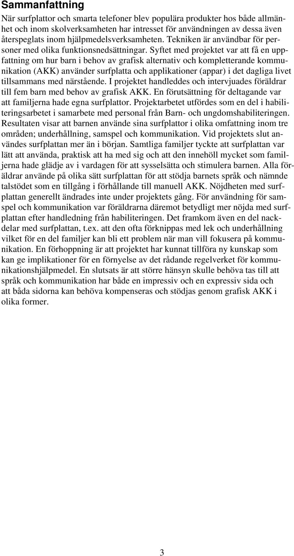 Syftet med projektet var att få en uppfattning om hur barn i behov av grafisk alternativ och kompletterande kommunikation (AKK) använder surfplatta och applikationer (appar) i det dagliga livet
