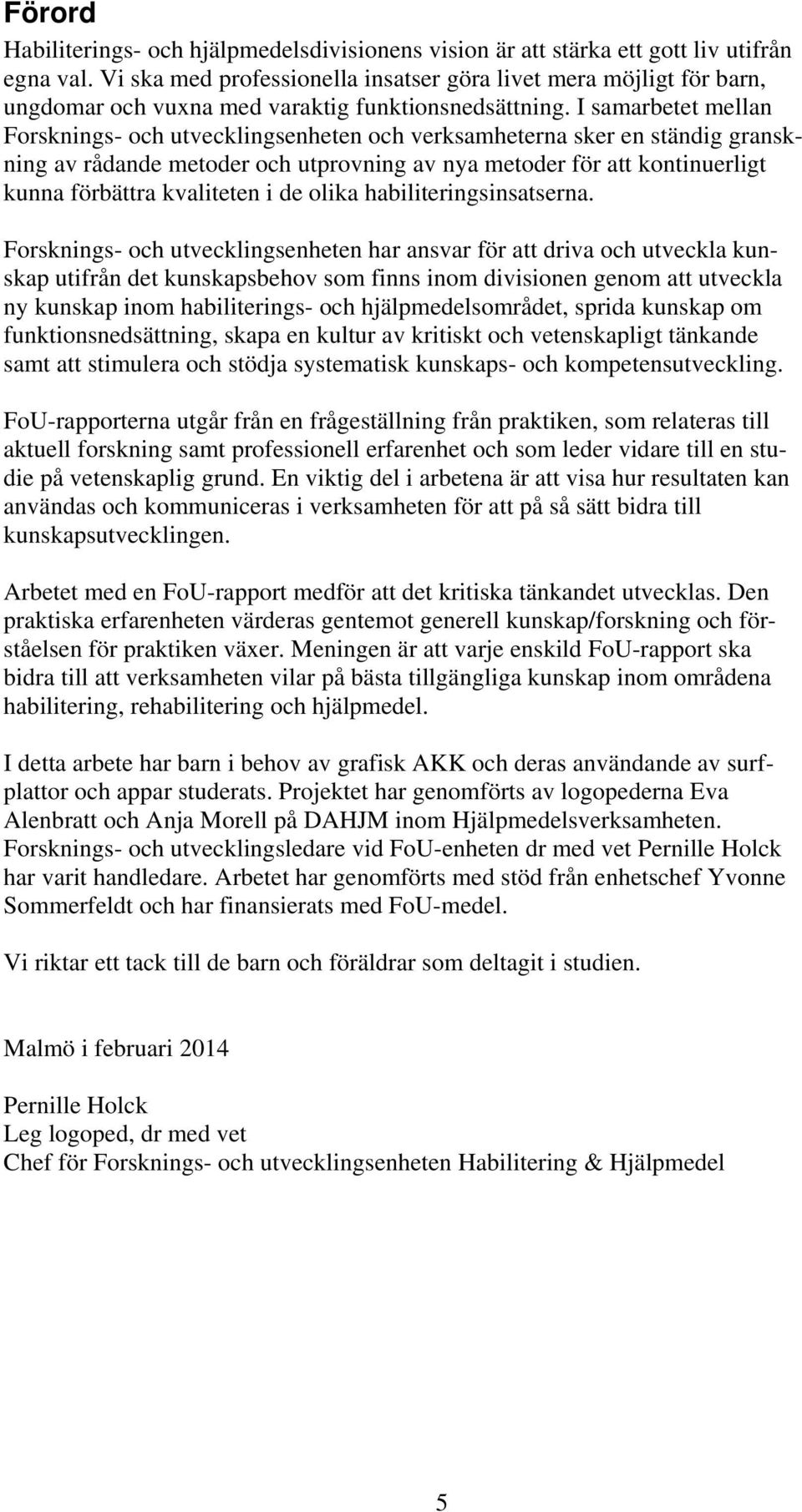 I samarbetet mellan Forsknings- och utvecklingsenheten och verksamheterna sker en ständig granskning av rådande metoder och utprovning av nya metoder för att kontinuerligt kunna förbättra kvaliteten