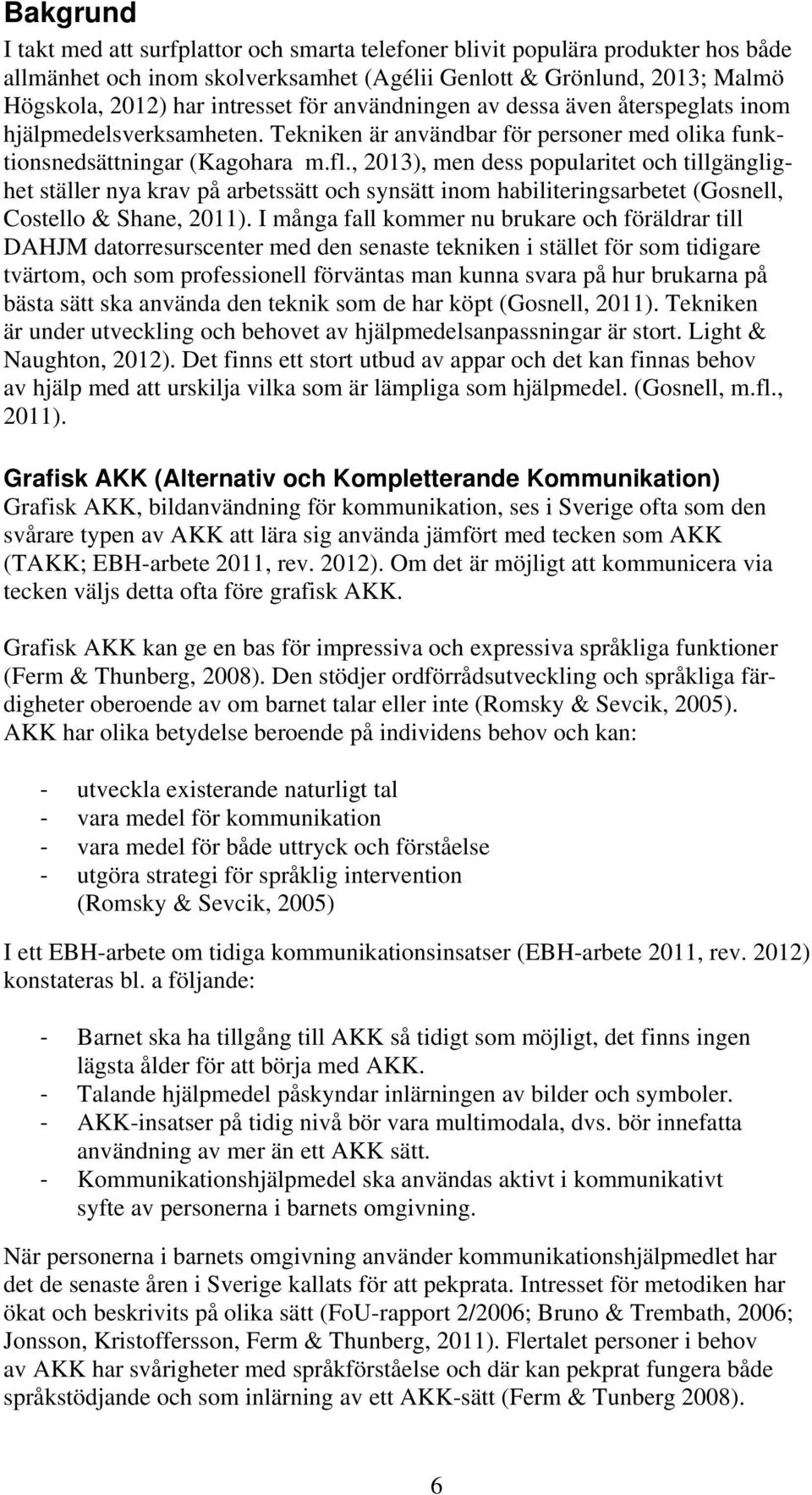 , 2013), men dess popularitet och tillgänglighet ställer nya krav på arbetssätt och synsätt inom habiliteringsarbetet (Gosnell, Costello & Shane, 2011).