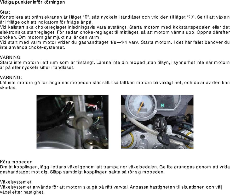 Öppna därefter choken. Om motorn går mjukt nu, är den varm. Vid start med varm motor vrider du gashandtaget 1/8 1/4 varv. Starta motorn. I det här fallet behöver du inte använda choke-systemet.