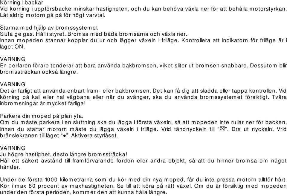 Kontrollera att indikatorn för friläge är i läget ON. VARNING En oerfaren förare tenderar att bara använda bakbromsen, vilket sliter ut bromsen snabbare. Dessutom blir bromssträckan också längre.