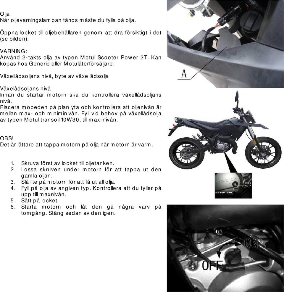 Placera mopeden på plan yta och kontrollera att oljenivån är mellan max- och miniminivån. Fyll vid behov på växellådsolja av typen Motul transoil 10W30, till max-nivån. OBS!