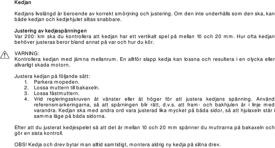 VARNING: Kontrollera kedjan med jämna mellanrum. En alltför slapp kedja kan lossna och resultera i en olycka eller allvarligt skada motorn. Justera kedjan på följande sätt: 1. Parkera mopeden. 2.