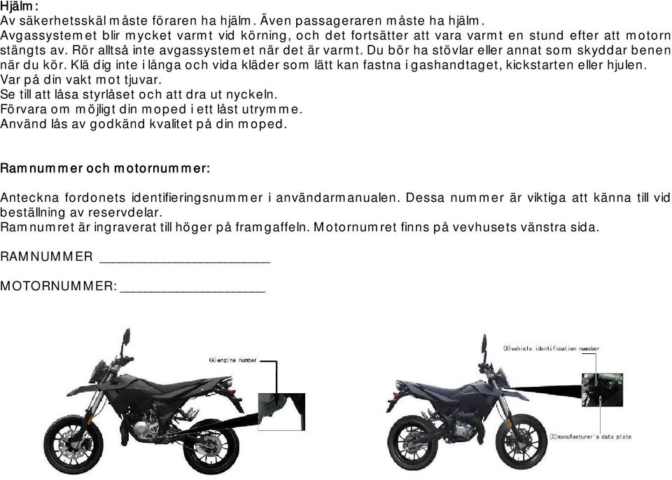 Klä dig inte i långa och vida kläder som lätt kan fastna i gashandtaget, kickstarten eller hjulen. Var på din vakt mot tjuvar. Se till att låsa styrlåset och att dra ut nyckeln.