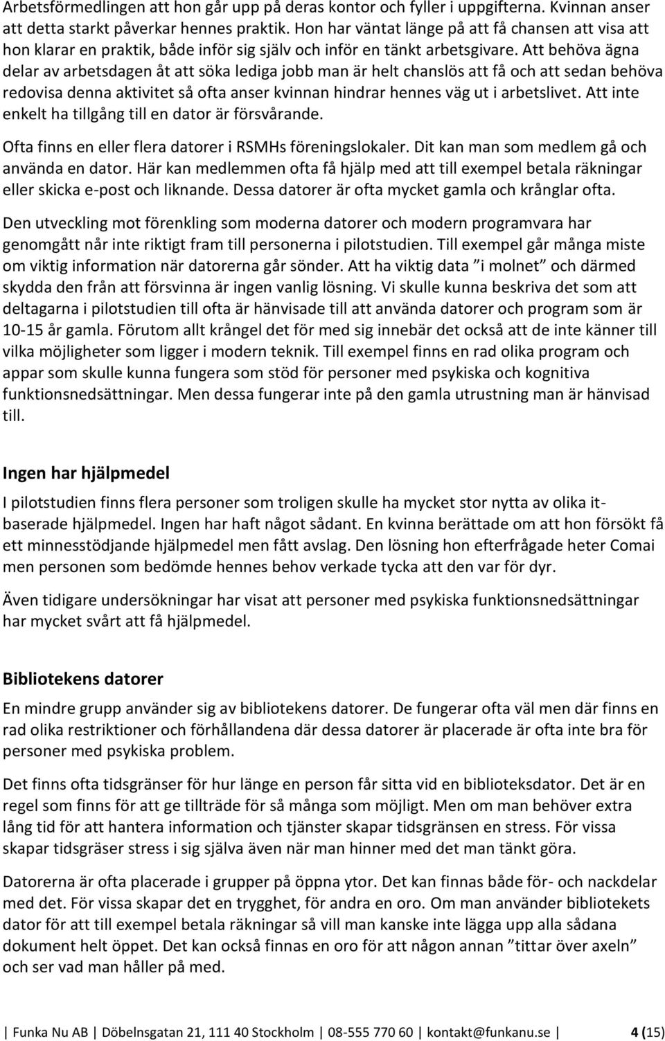 Att behöva ägna delar av arbetsdagen åt att söka lediga jobb man är helt chanslös att få och att sedan behöva redovisa denna aktivitet så ofta anser kvinnan hindrar hennes väg ut i arbetslivet.