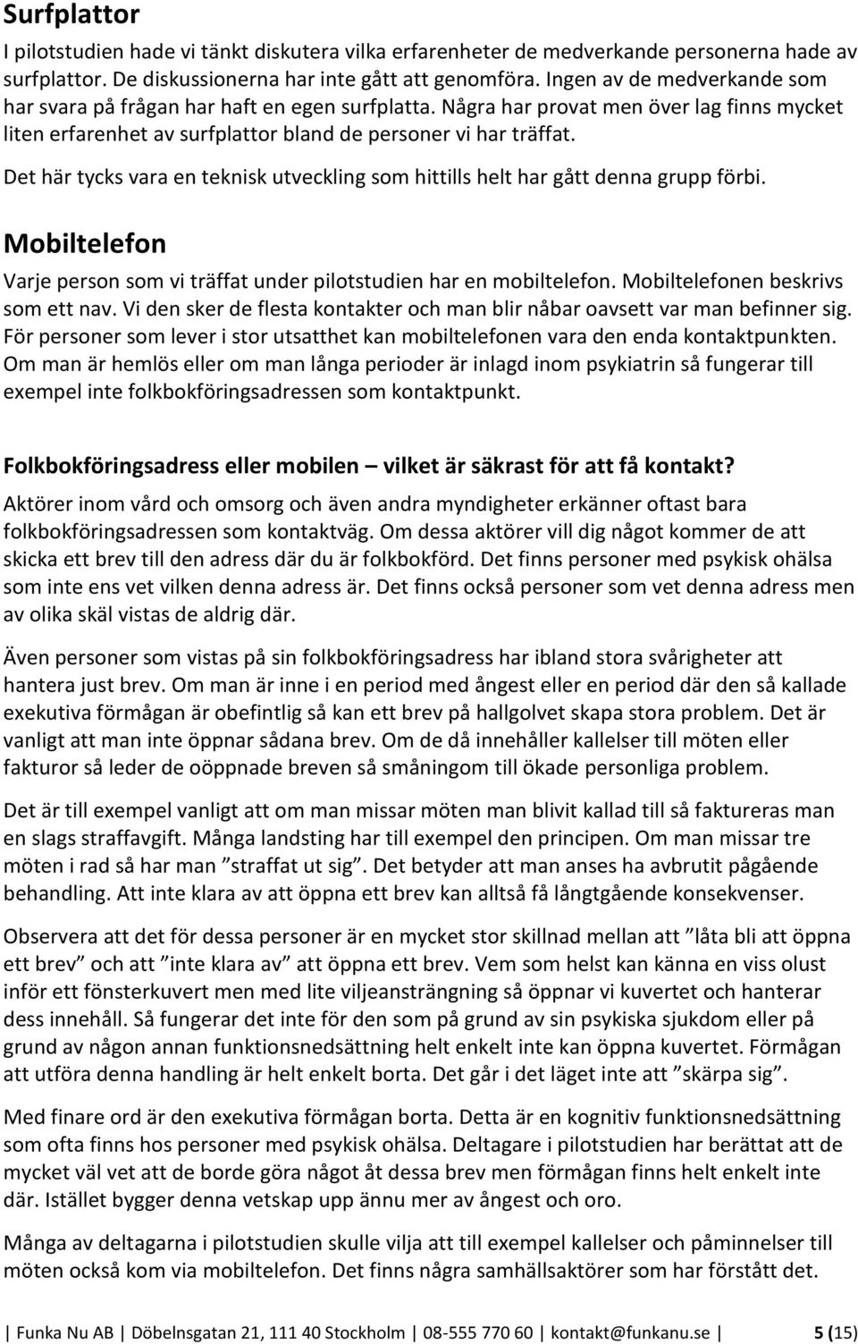 Det här tycks vara en teknisk utveckling som hittills helt har gått denna grupp förbi. Mobiltelefon Varje person som vi träffat under pilotstudien har en mobiltelefon.