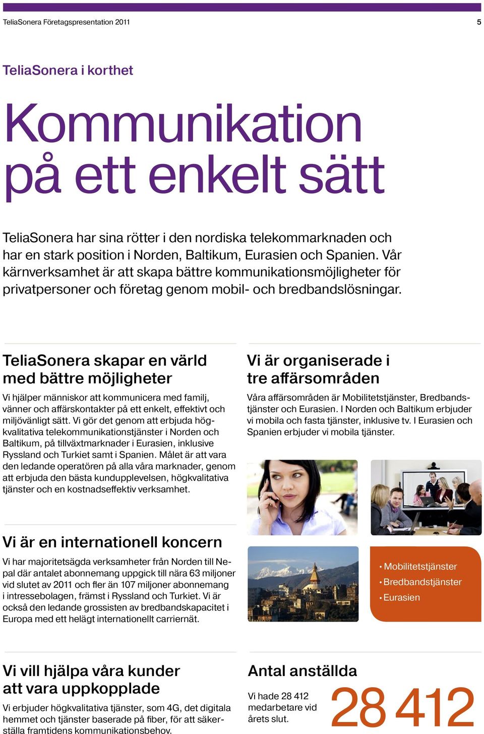 TeliaSonera skapar en värld med bättre möjligheter Vi hjälper människor att kommunicera med familj, vänner och affärskontakter på ett enkelt, effektivt och miljövänligt sätt.