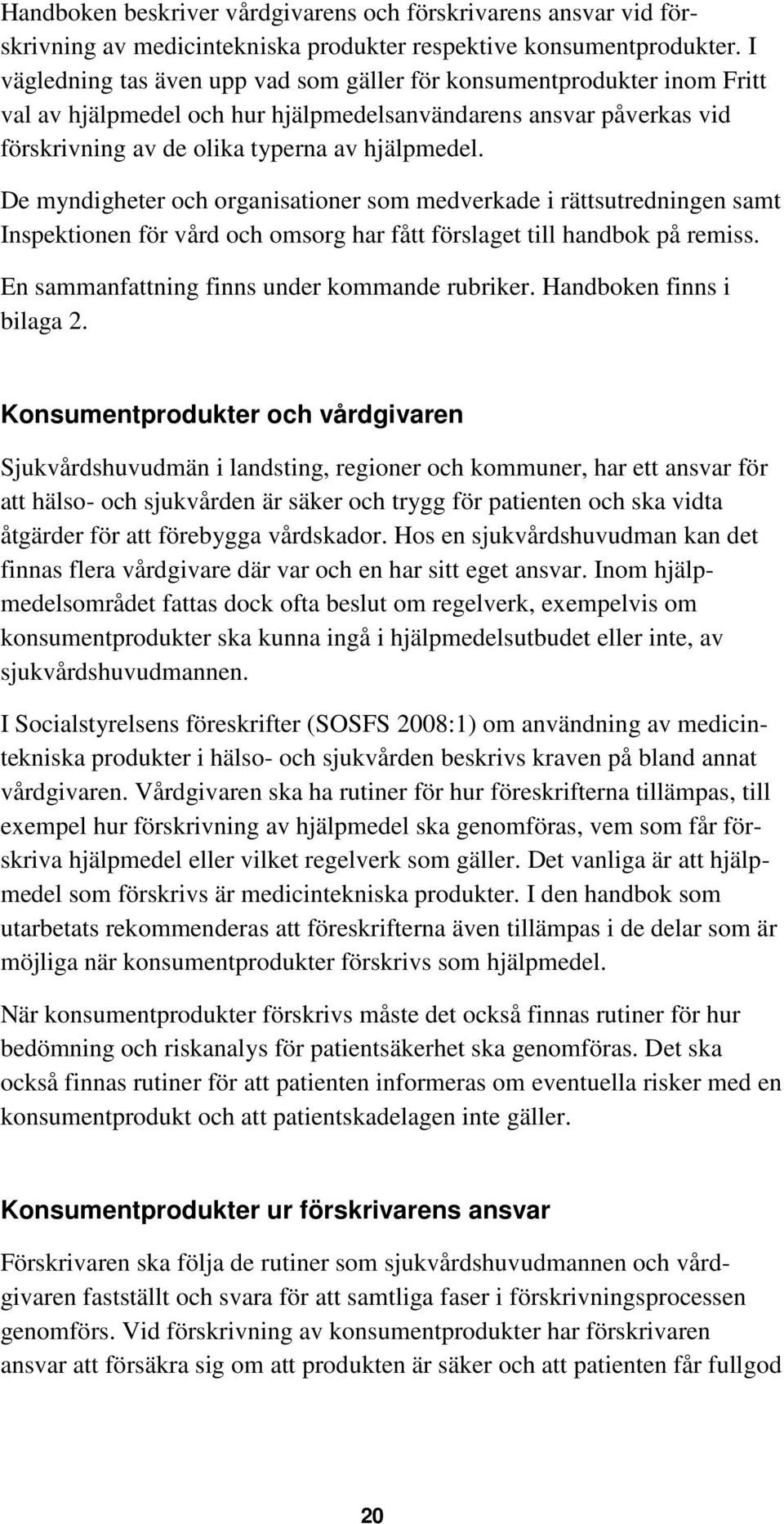 De myndigheter och organisationer som medverkade i rättsutredningen samt Inspektionen för vård och omsorg har fått förslaget till handbok på remiss. En sammanfattning finns under kommande rubriker.