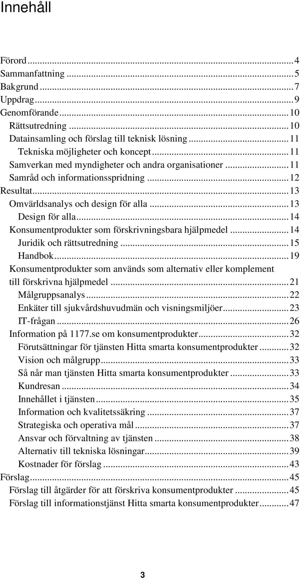 ..14 Konsumentprodukter som förskrivningsbara hjälpmedel...14 Juridik och rättsutredning...15 Handbok...19 Konsumentprodukter som används som alternativ eller komplement till förskrivna hjälpmedel.