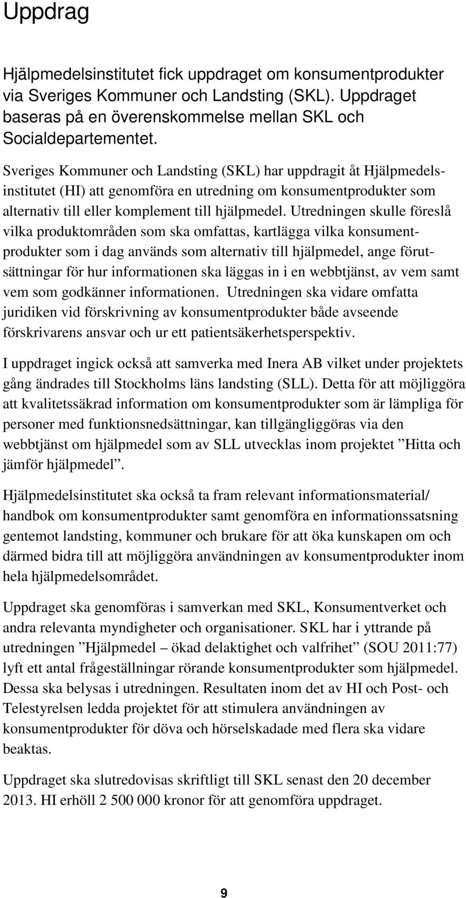 Utredningen skulle föreslå vilka produktområden som ska omfattas, kartlägga vilka konsumentprodukter som i dag används som alternativ till hjälpmedel, ange förutsättningar för hur informationen ska