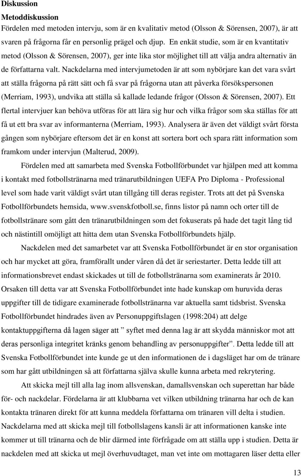 Nackdelarna med intervjumetoden är att som nybörjare kan det vara svårt att ställa frågorna på rätt sätt och få svar på frågorna utan att påverka försökspersonen (Merriam, 1993), undvika att ställa