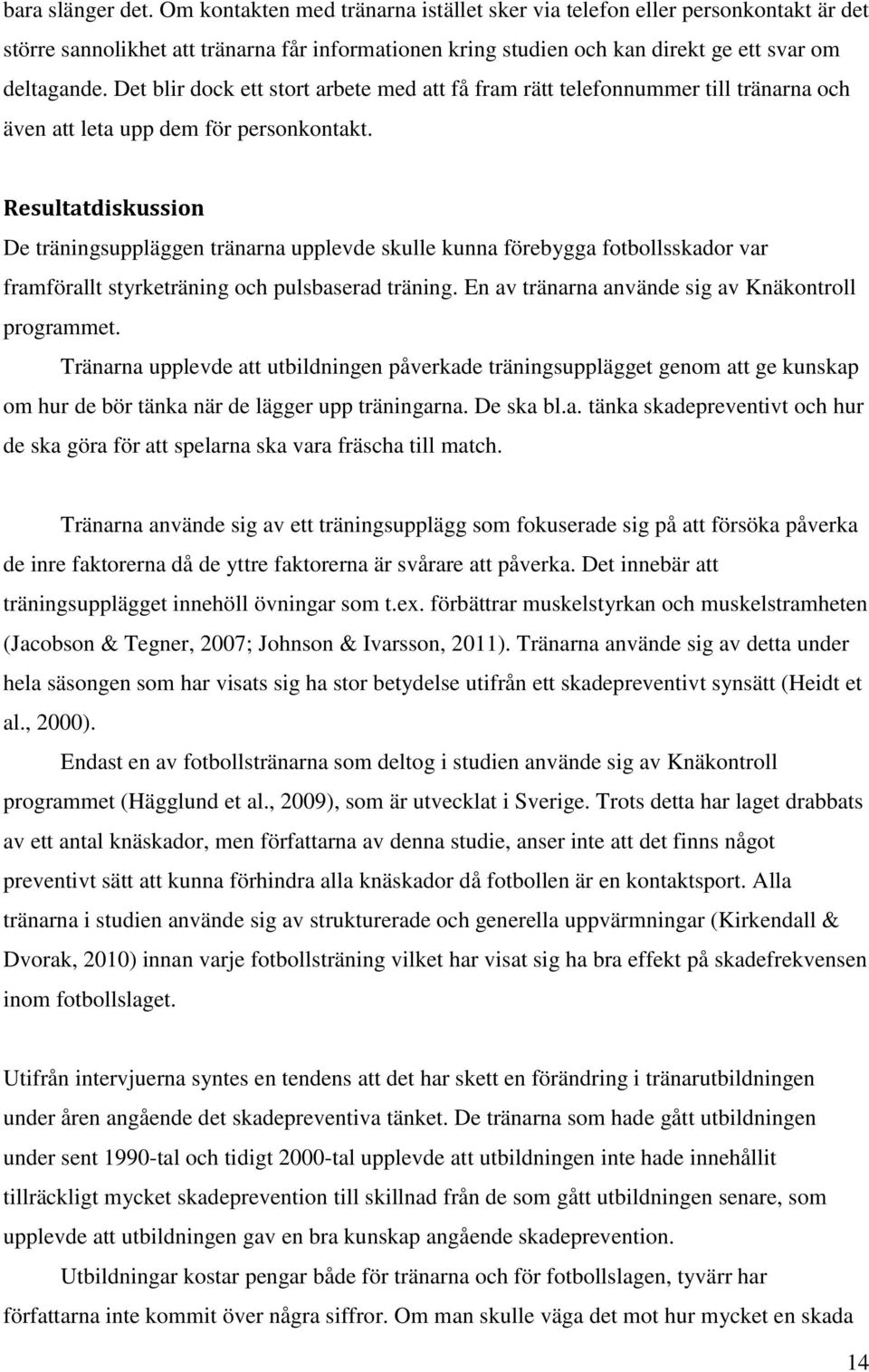 Det blir dock ett stort arbete med att få fram rätt telefonnummer till tränarna och även att leta upp dem för personkontakt.