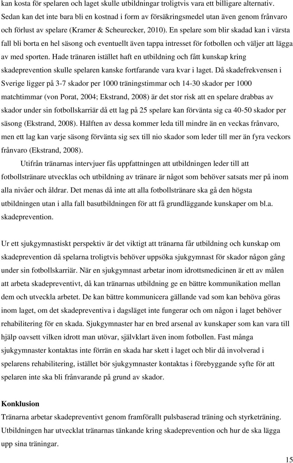 En spelare som blir skadad kan i värsta fall bli borta en hel säsong och eventuellt även tappa intresset för fotbollen och väljer att lägga av med sporten.