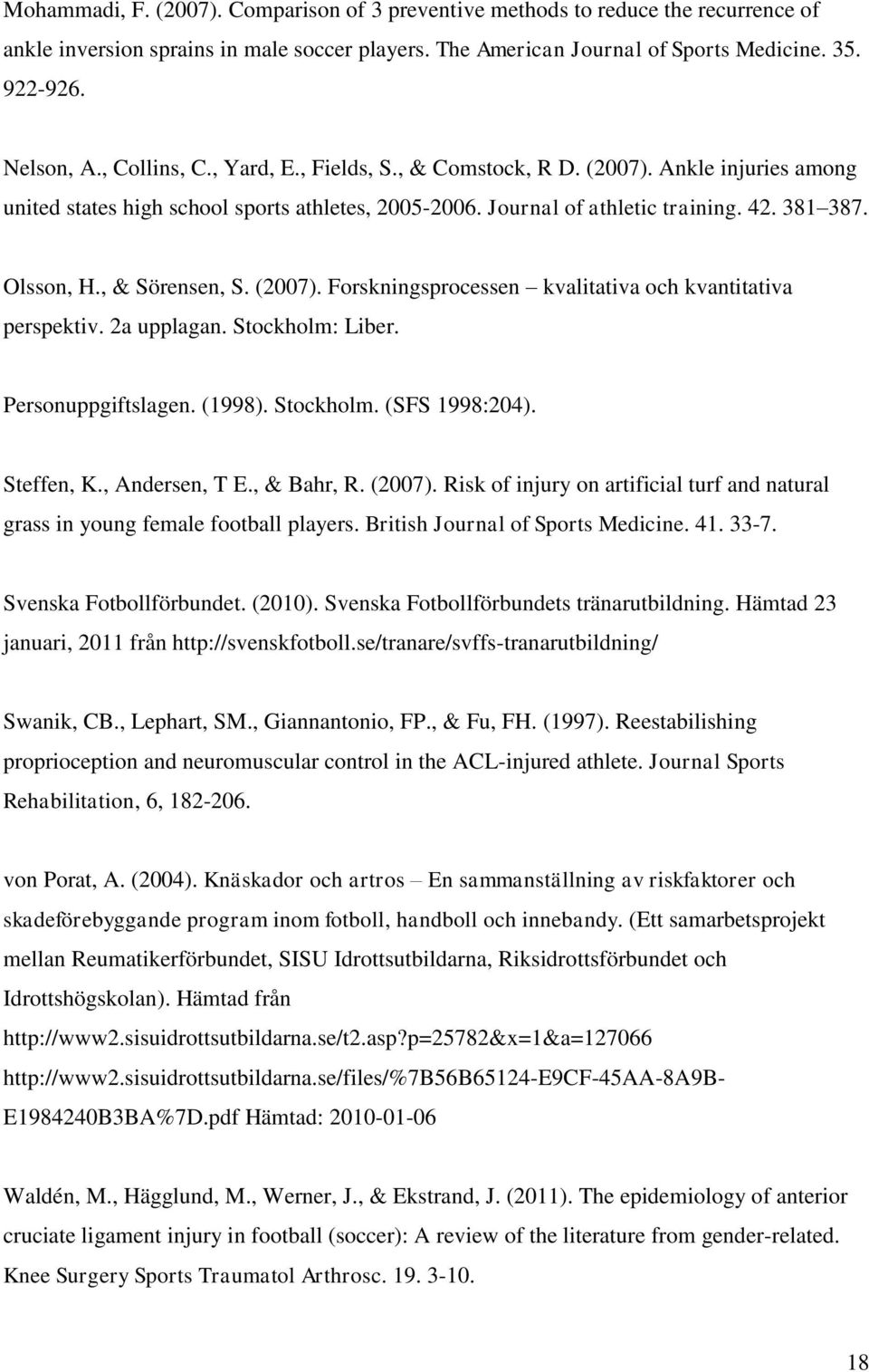 , & Sörensen, S. (2007). Forskningsprocessen kvalitativa och kvantitativa perspektiv. 2a upplagan. Stockholm: Liber. Personuppgiftslagen. (1998). Stockholm. (SFS 1998:204). Steffen, K., Andersen, T E.