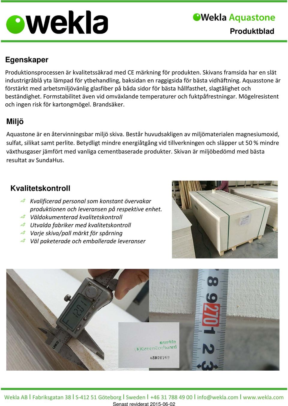 Mögelresistent och ingen risk för kartongmögel. Brandsäker. Miljö Aquastone är en återvinningsbar miljö skiva. Består huvudsakligen av miljömaterialen magnesiumoxid, sulfat, silikat samt perlite.