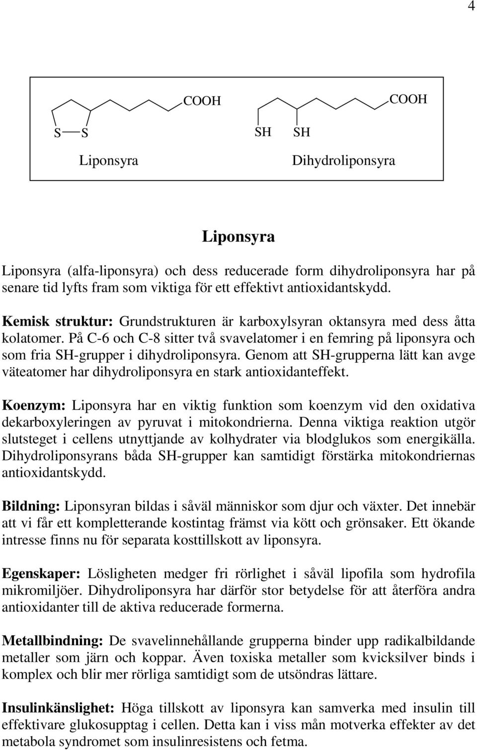 Genom att SH-grupperna lätt kan avge väteatomer har dihydroliponsyra en stark antioxidanteffekt.