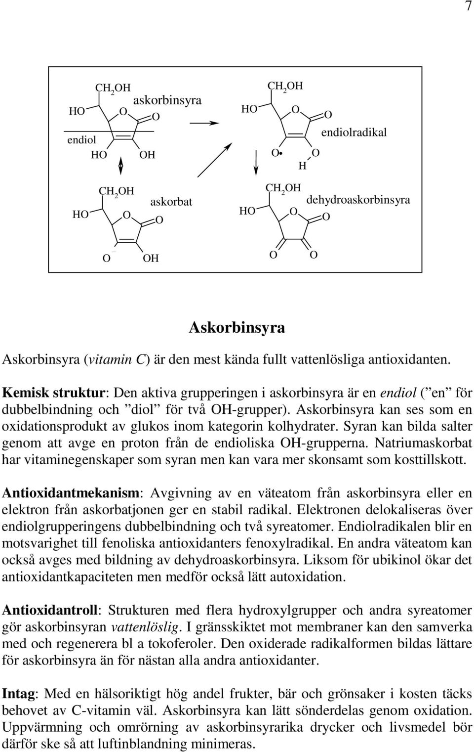 Askorbinsyra kan ses som en oxidationsprodukt av glukos inom kategorin kolhydrater. Syran kan bilda salter genom att avge en proton från de endioliska H-grupperna.