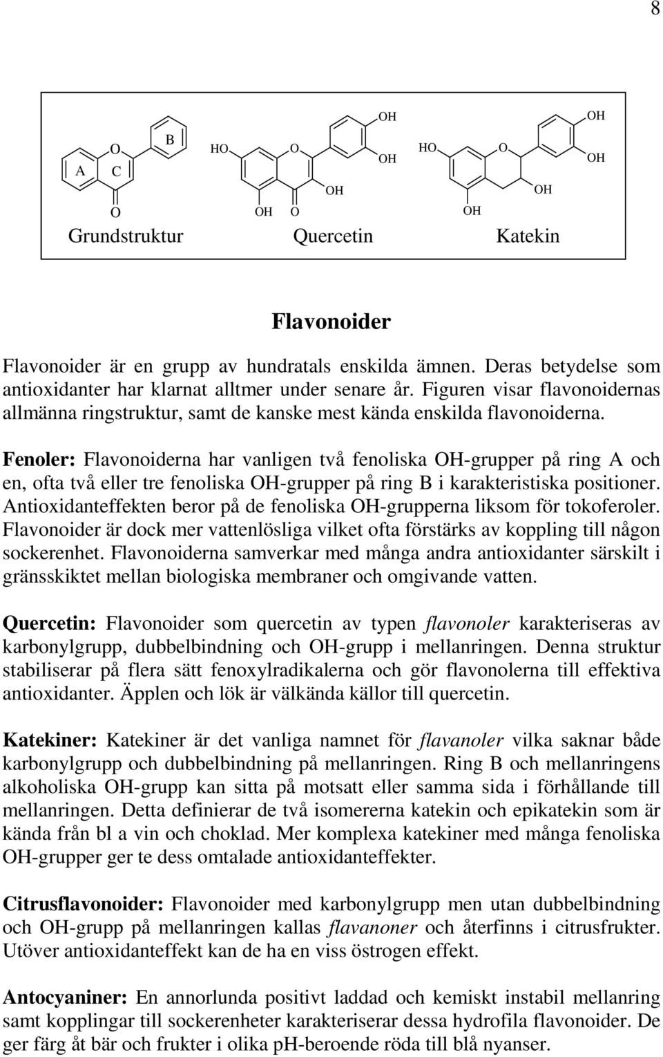 Fenoler: Flavonoiderna har vanligen två fenoliska H-grupper på ring A och en, ofta två eller tre fenoliska H-grupper på ring B i karakteristiska positioner.