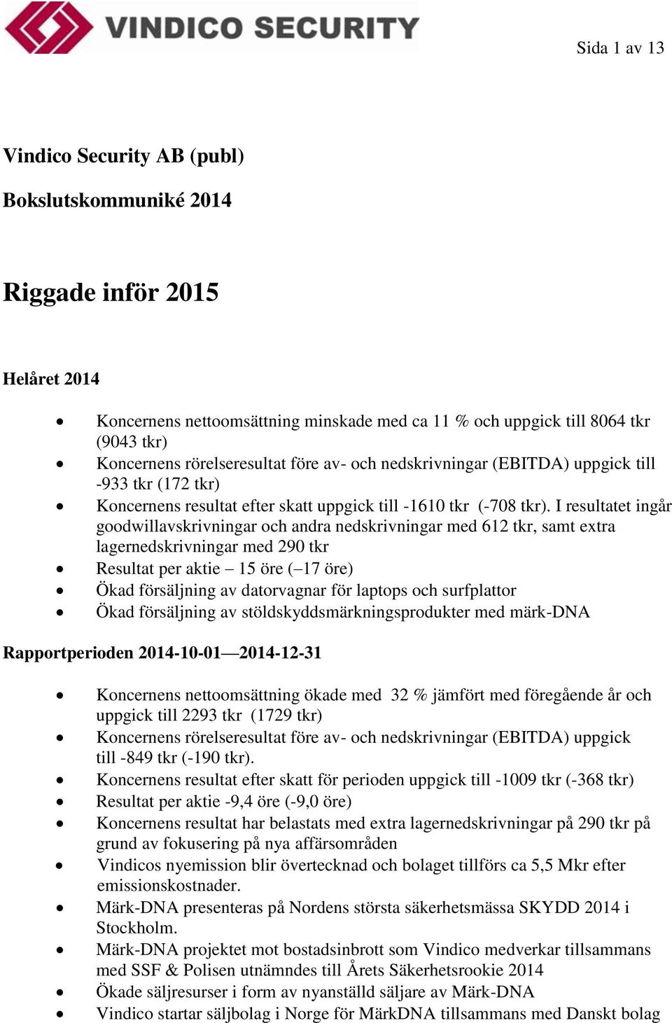 I resultatet ingår goodwillavskrivningar och andra nedskrivningar med 612 tkr, samt extra lagernedskrivningar med 290 tkr Resultat per aktie 15 öre ( 17 öre) Ökad försäljning av datorvagnar för