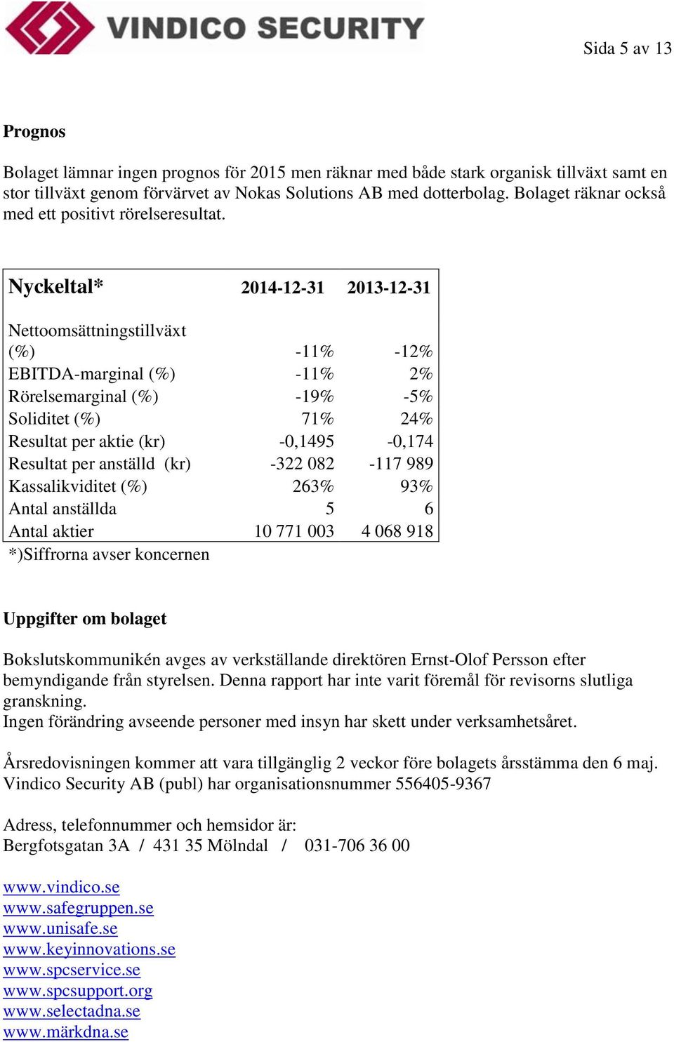Nyckeltal* 2014-12-31 2013-12-31 Nettoomsättningstillväxt (%) -11% -12% EBITDA-marginal (%) -11% 2% Rörelsemarginal (%) -19% -5% Soliditet (%) 71% 24% Resultat per aktie (kr) -0,1495-0,174 Resultat