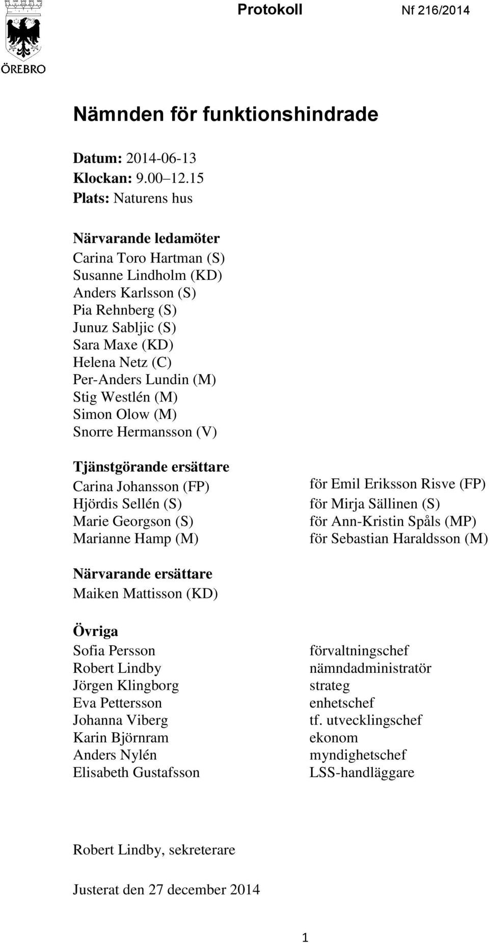 Stig Westlén (M) Simon Olow (M) Snorre Hermansson (V) Tjänstgörande ersättare Carina Johansson (FP) Hjördis Sellén (S) Marie Georgson (S) Marianne Hamp (M) för Emil Eriksson Risve (FP) för Mirja