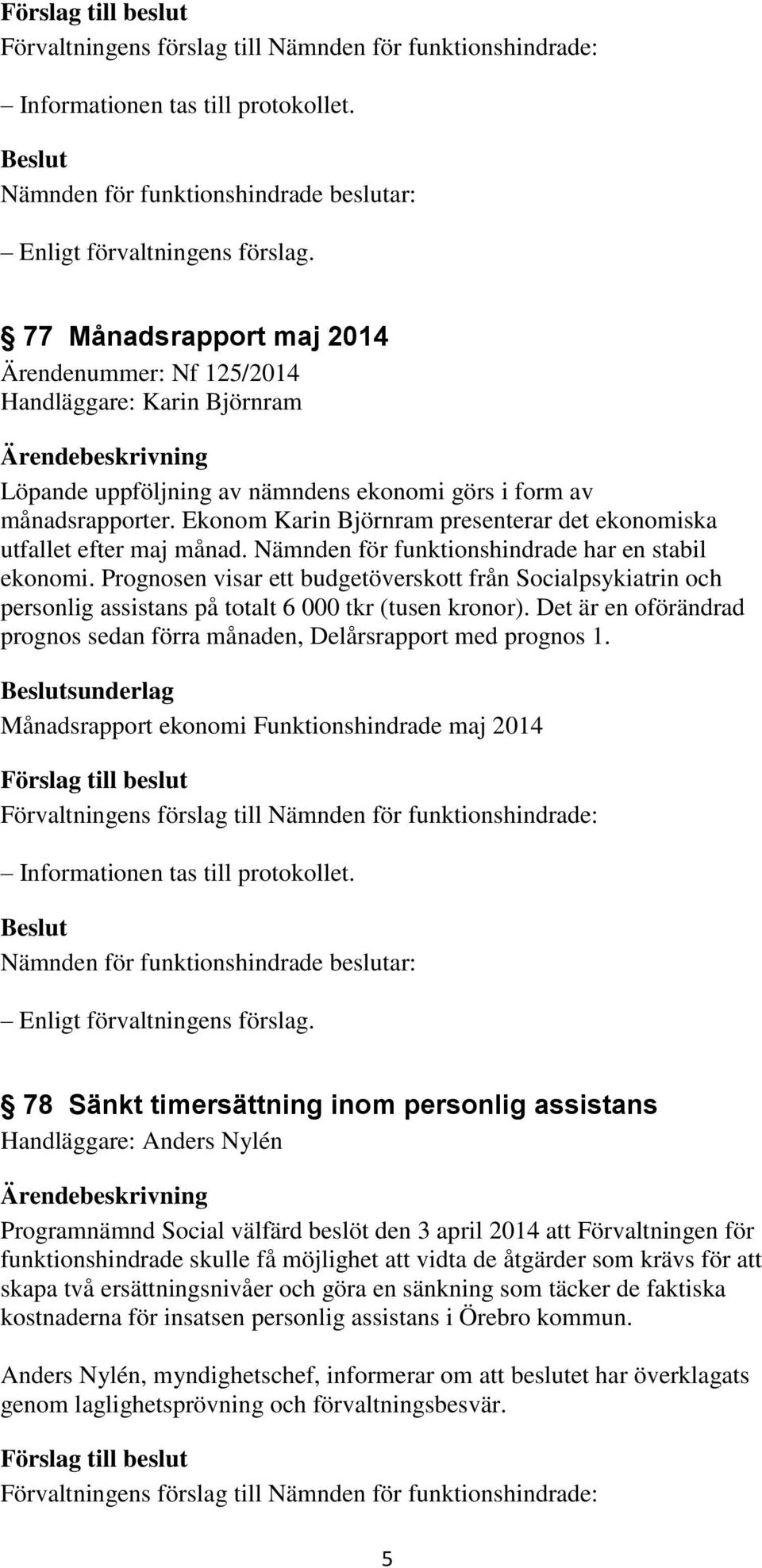 Prognosen visar ett budgetöverskott från Socialpsykiatrin och personlig assistans på totalt 6 000 tkr (tusen kronor). Det är en oförändrad prognos sedan förra månaden, Delårsrapport med prognos 1.