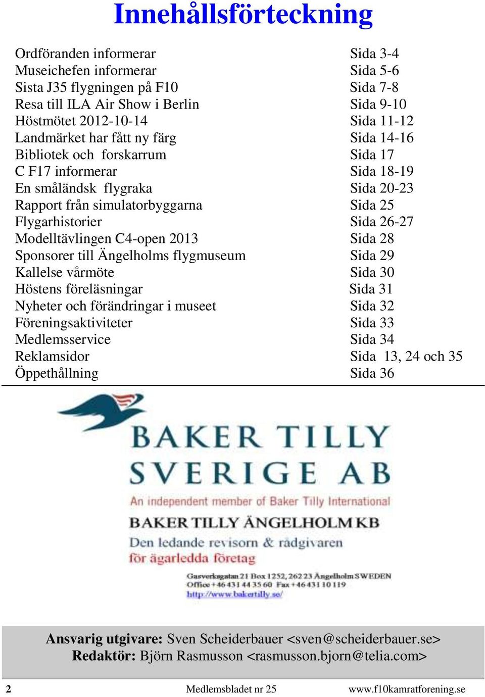 Modelltävlingen C4-open 2013 Sida 28 Sponsorer till Ängelholms flygmuseum Sida 29 Kallelse vårmöte Sida 30 Höstens föreläsningar Sida 31 Nyheter och förändringar i museet Sida 32 Föreningsaktiviteter