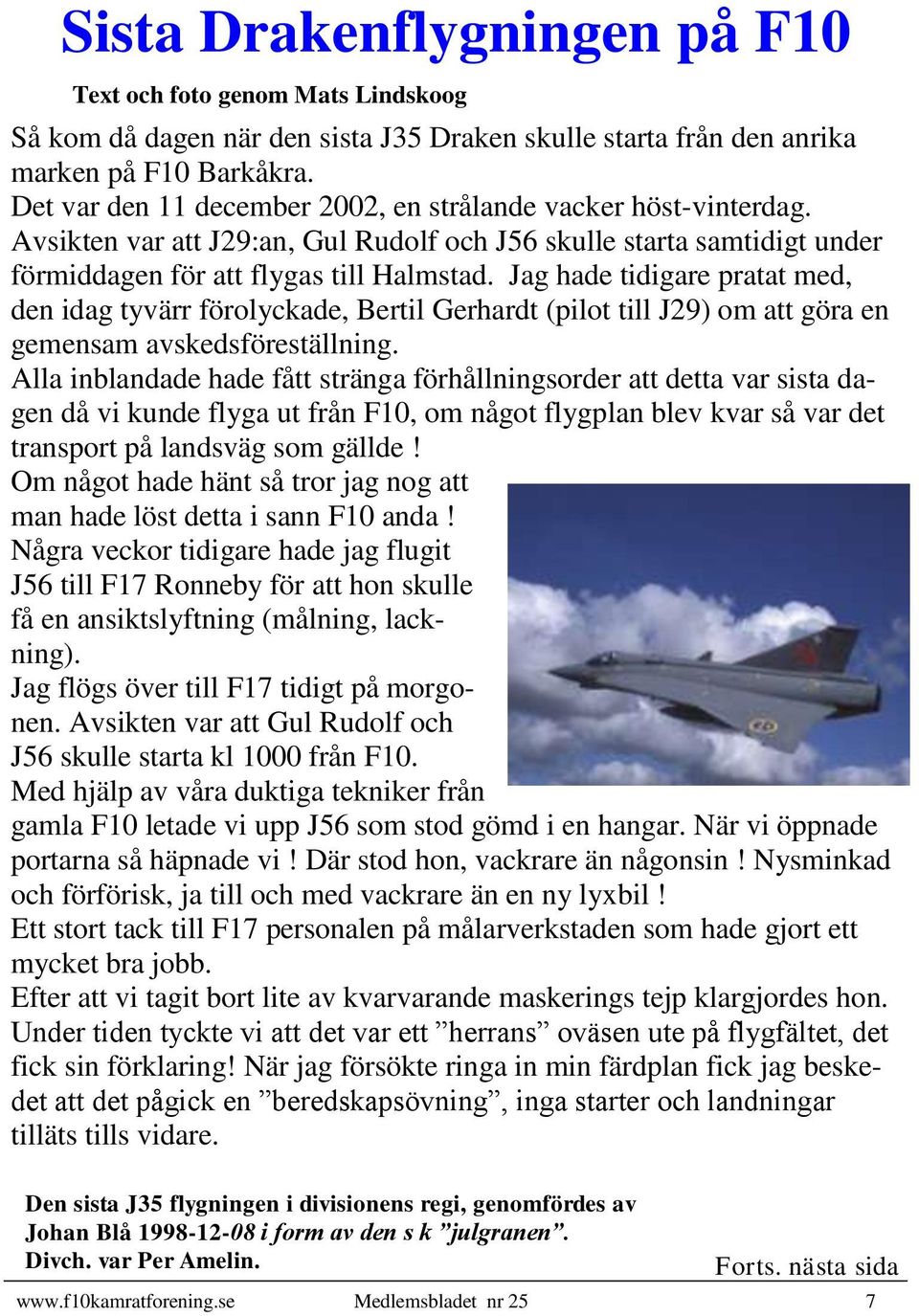 Jag hade tidigare pratat med, den idag tyvärr förolyckade, Bertil Gerhardt (pilot till J29) om att göra en gemensam avskedsföreställning.