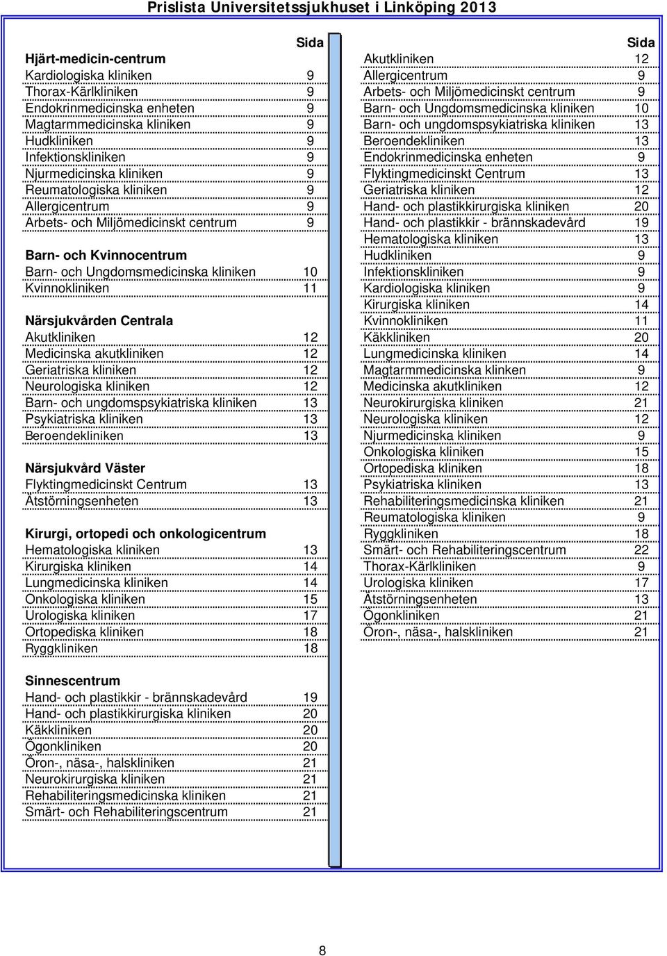 Endokrinmedicinska enheten 9 Njurmedicinska kliniken 9 Flyktingmedicinskt Centrum 13 Reumatologiska kliniken 9 Geriatriska kliniken 12 Allergicentrum 9 Hand- och plastikkirurgiska kliniken 20 Arbets-