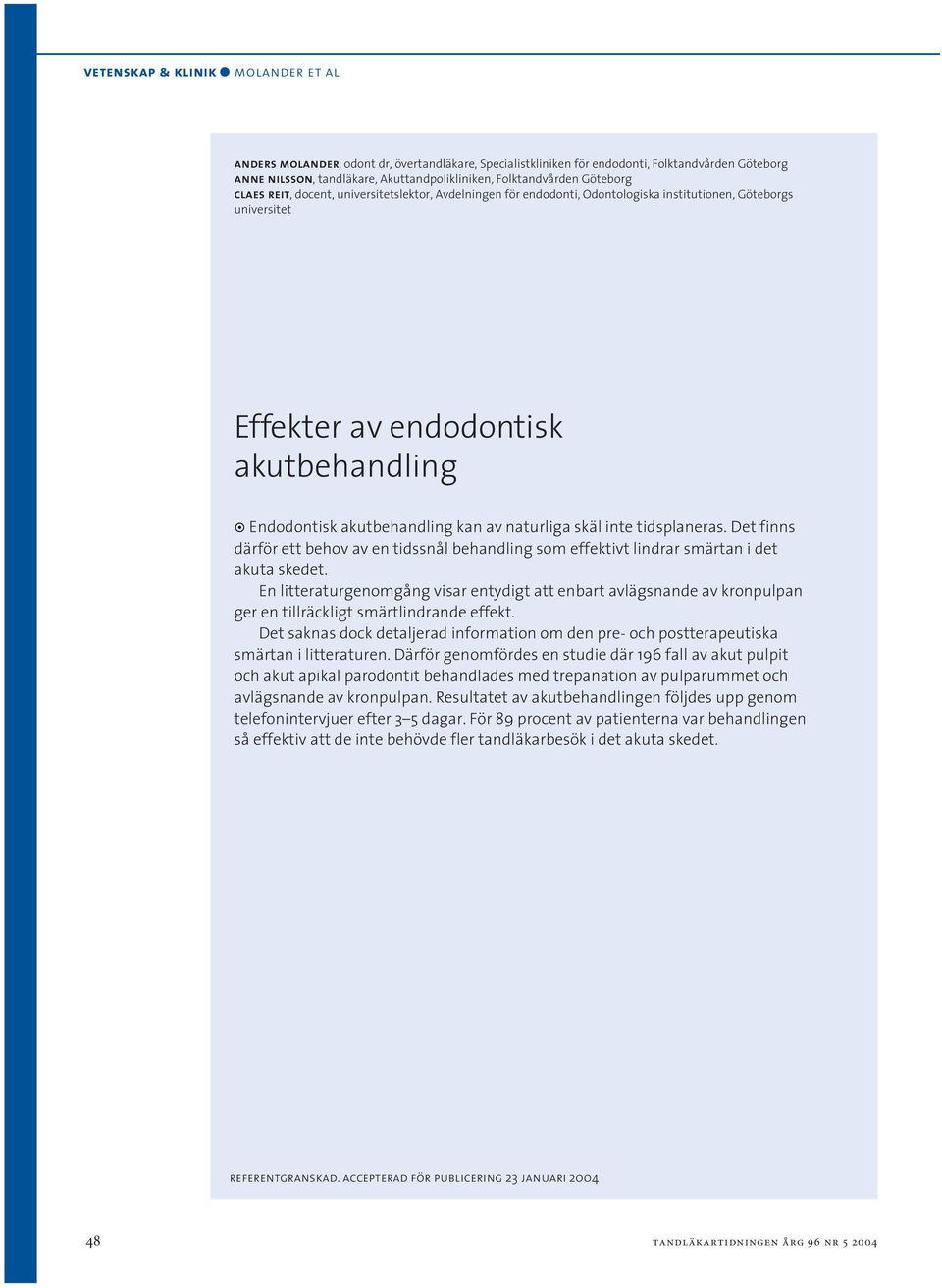 akutbehandling kan av naturliga skäl inte tidsplaneras. Det finns därför ett behov av en tidssnål behandling som effektivt lindrar smärtan i det akuta skedet.