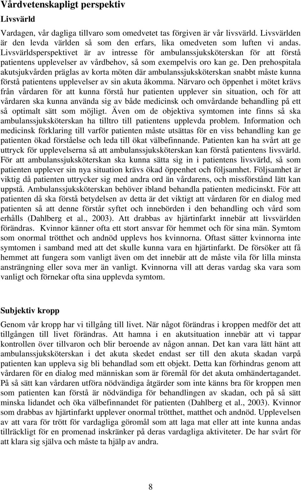 Livsvärldsperspektivet är av intresse för ambulanssjuksköterskan för att förstå patientens upplevelser av vårdbehov, så som exempelvis oro kan ge.