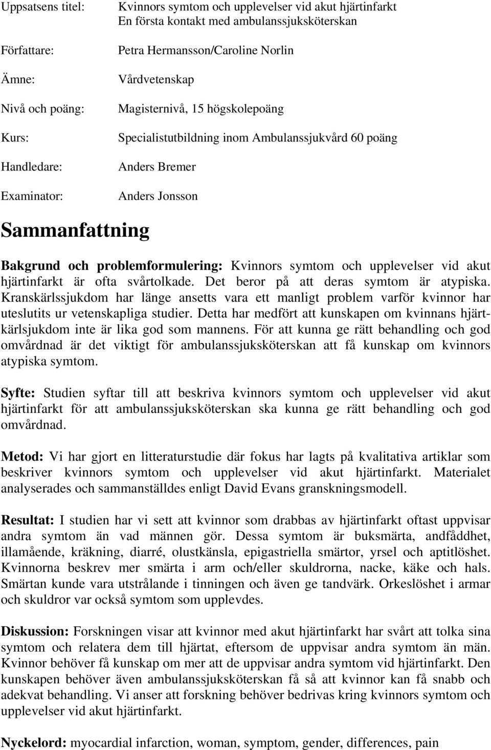 problemformulering: Kvinnors symtom och upplevelser vid akut hjärtinfarkt är ofta svårtolkade. Det beror på att deras symtom är atypiska.