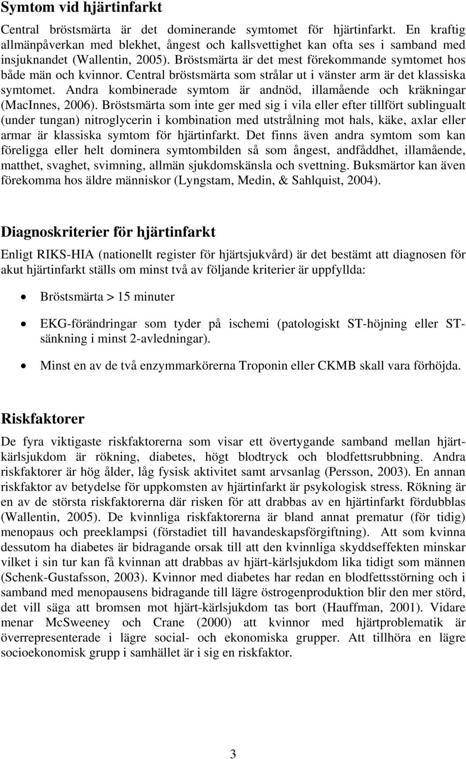 Central bröstsmärta som strålar ut i vänster arm är det klassiska symtomet. Andra kombinerade symtom är andnöd, illamående och kräkningar (MacInnes, 2006).