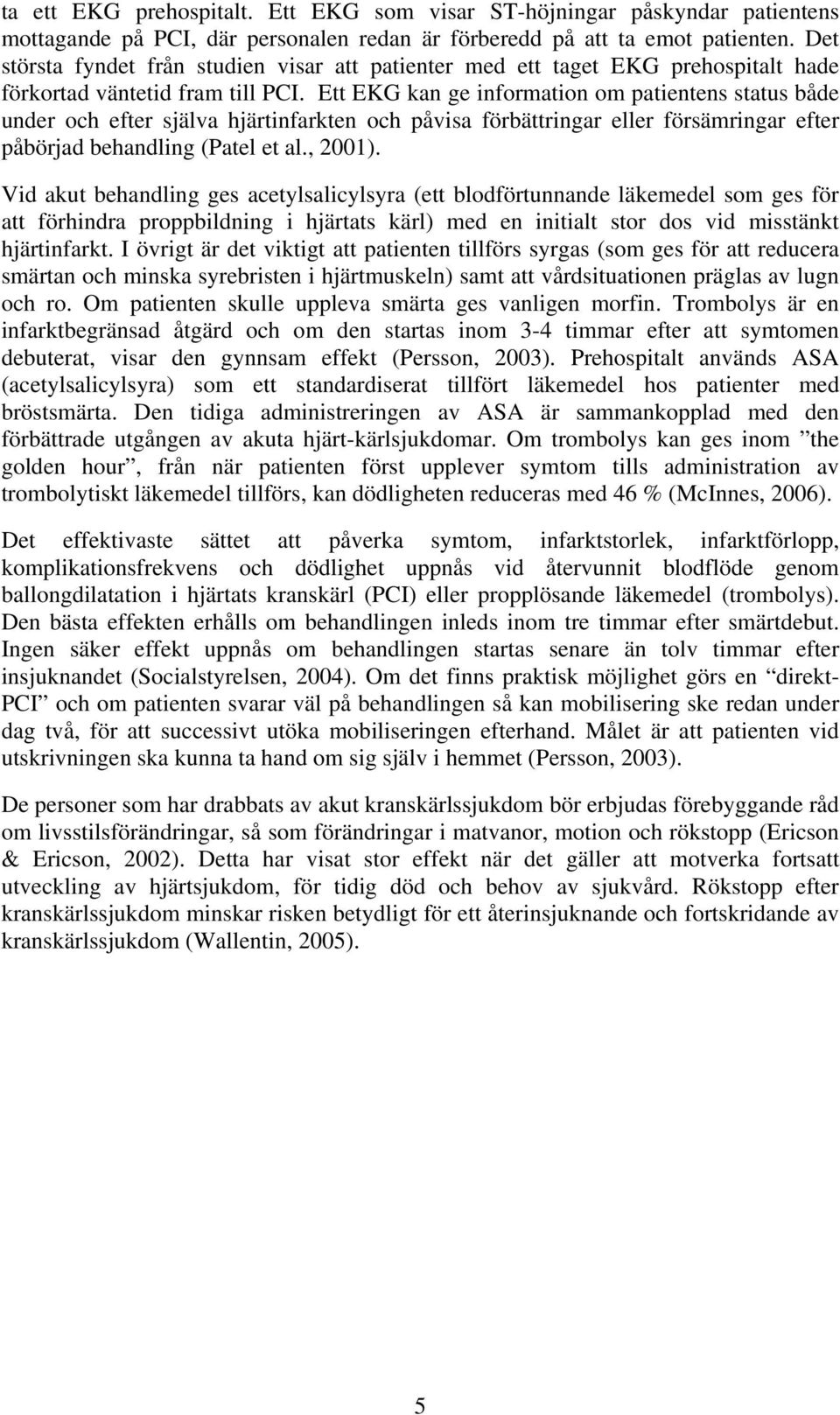 Ett EKG kan ge information om patientens status både under och efter själva hjärtinfarkten och påvisa förbättringar eller försämringar efter påbörjad behandling (Patel et al., 2001).