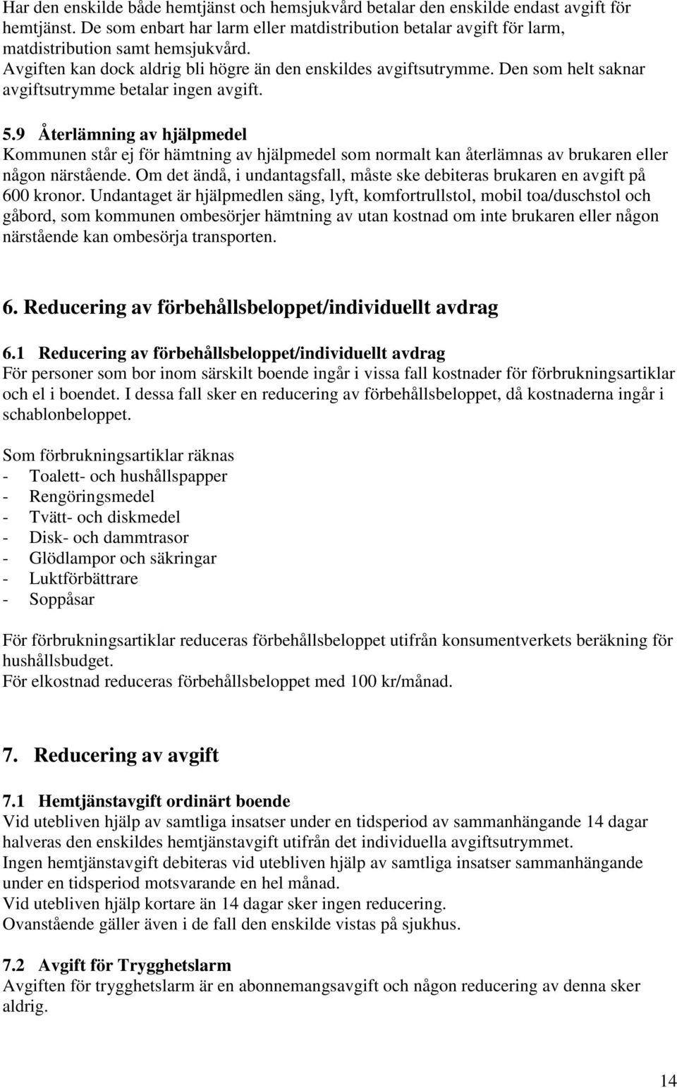 Den som helt saknar avgiftsutrymme betalar ingen avgift. 5.9 Återlämning av hjälpmedel Kommunen står ej för hämtning av hjälpmedel som normalt kan återlämnas av brukaren eller någon närstående.